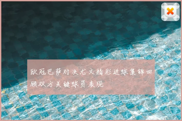 欧冠巴萨对决尤文精彩进球集锦回顾双方关键球员表现