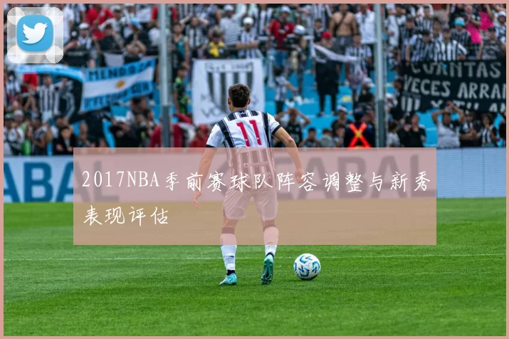 2017NBA季前赛球队阵容调整与新秀表现评估