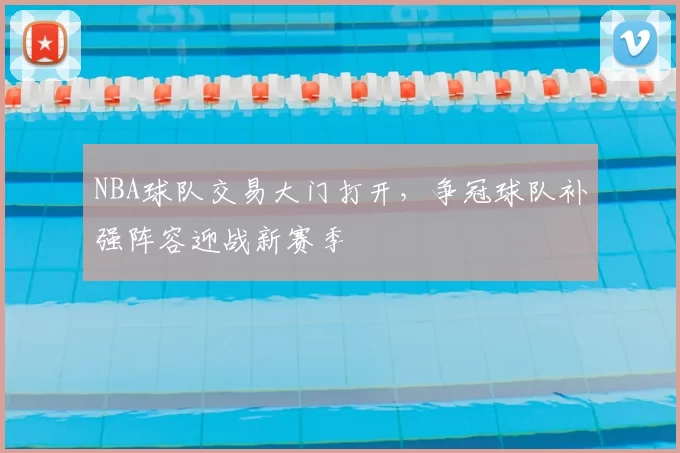 NBA球队交易大门打开，争冠球队补强阵容迎战新赛季
