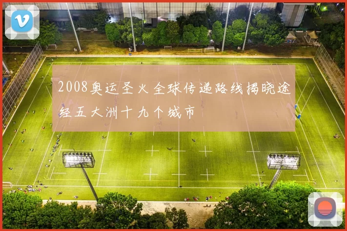 2008奥运圣火全球传递路线揭晓途经五大洲十九个城市