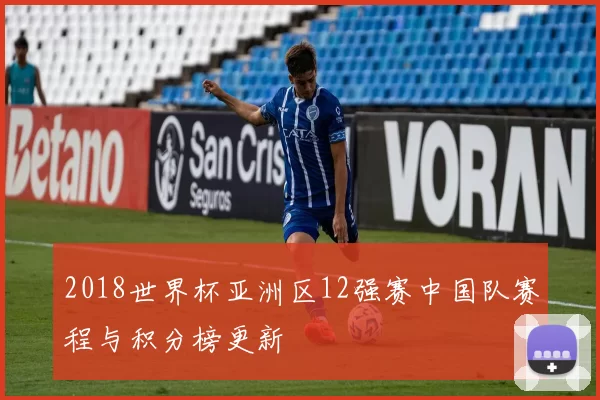 2018世界杯亚洲区12强赛中国队赛程与积分榜更新
