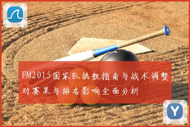 FM2015国家队执教指南与战术调整对赛果与排名影响全面分析