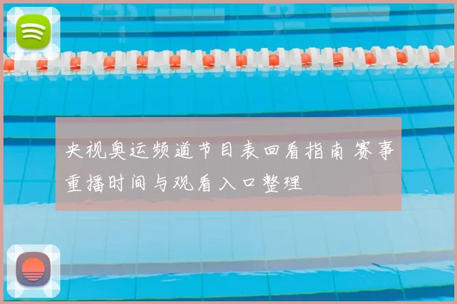 央视奥运频道节目表回看指南 赛事重播时间与观看入口整理