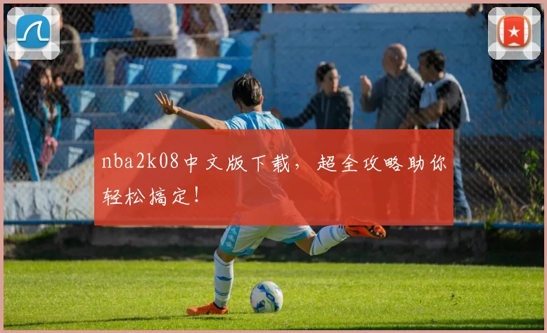nba2k08中文版下载,超全攻略助你轻松搞定!
