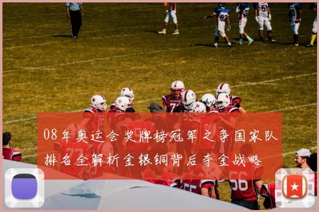 08年奥运会奖牌榜冠军之争国家队排名全解析金银铜背后夺金战略