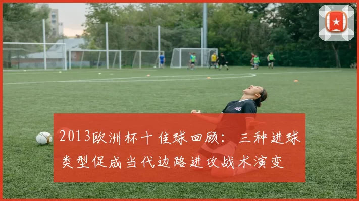 2013欧洲杯十佳球回顾：三种进球类型促成当代边路进攻战术演变