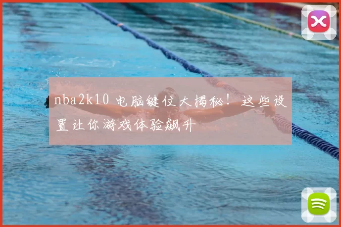 nba2k10 电脑键位大揭秘！这些设置让你游戏体验飙升