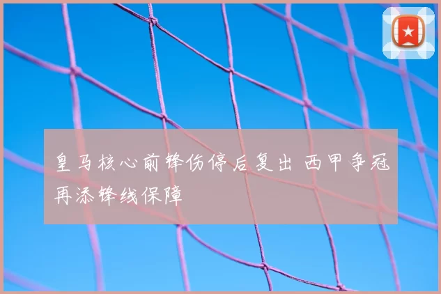 皇马核心前锋伤停后复出 西甲争冠再添锋线保障