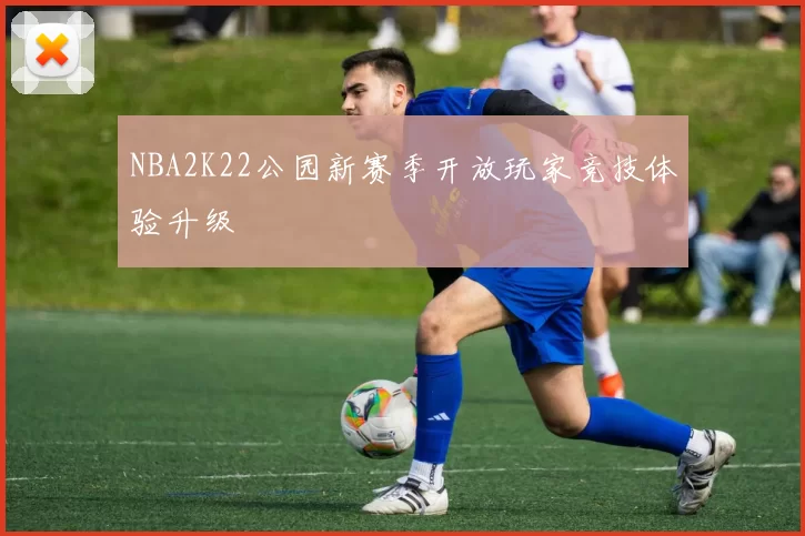 NBA2K22公园新赛季开放玩家竞技体验升级