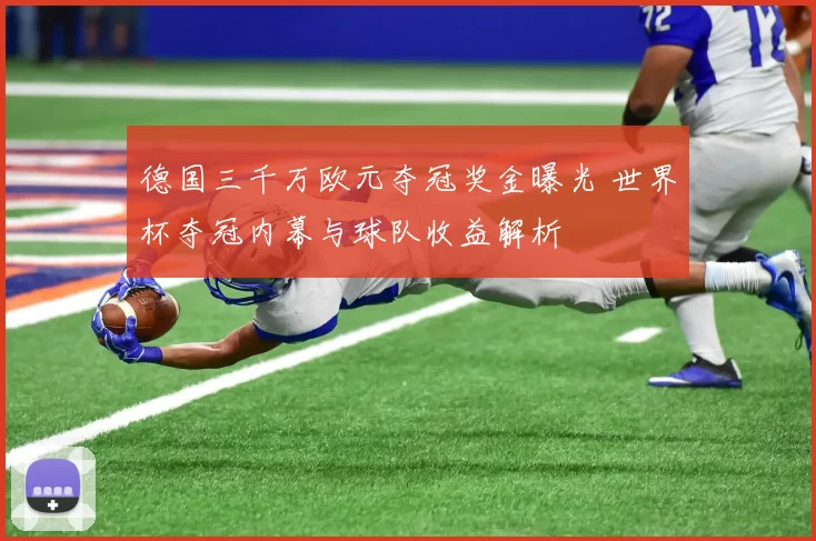 德国三千万欧元夺冠奖金曝光 世界杯夺冠内幕与球队收益解析