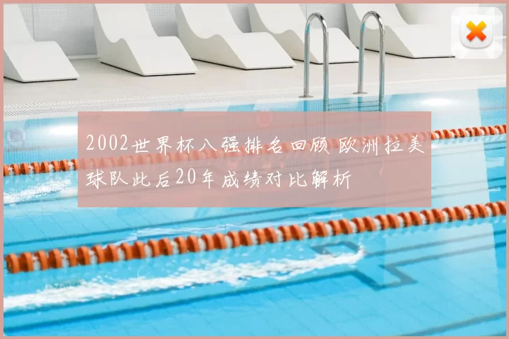 2002世界杯八强排名回顾 欧洲拉美球队此后20年成绩对比解析