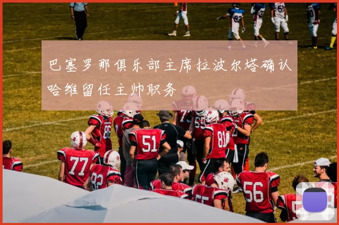 巴塞罗那俱乐部主席拉波尔塔确认哈维留任主帅职务