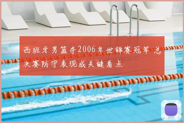 西班牙男篮夺2006年世锦赛冠军 总决赛防守表现成关键看点