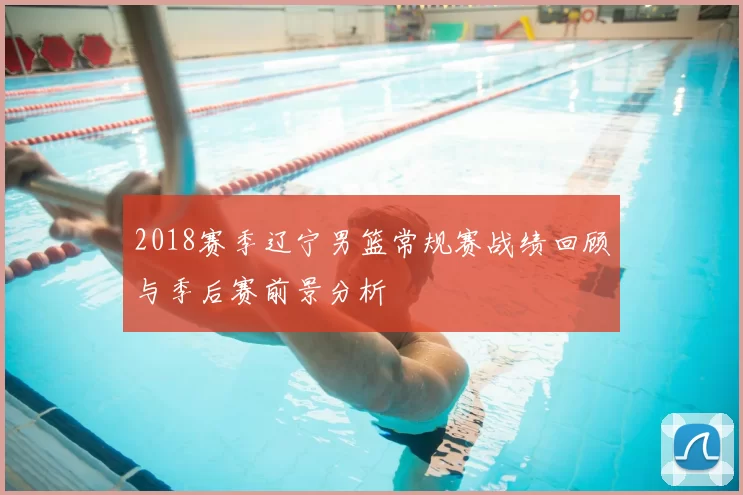 2018赛季辽宁男篮常规赛战绩回顾与季后赛前景分析