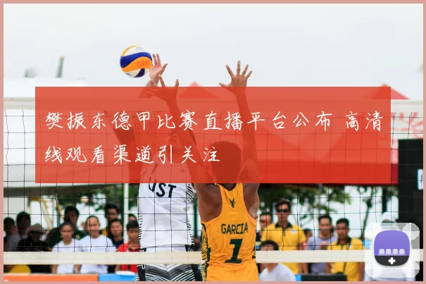 樊振东德甲比赛直播平台公布 高清线观看渠道引关注