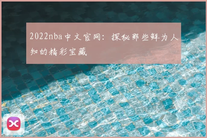 2022nba中文官网：探秘那些鲜为人知的精彩宝藏