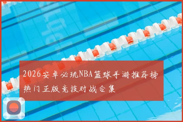 2026安卓必玩NBA篮球手游推荐榜 热门正版竞技对战合集