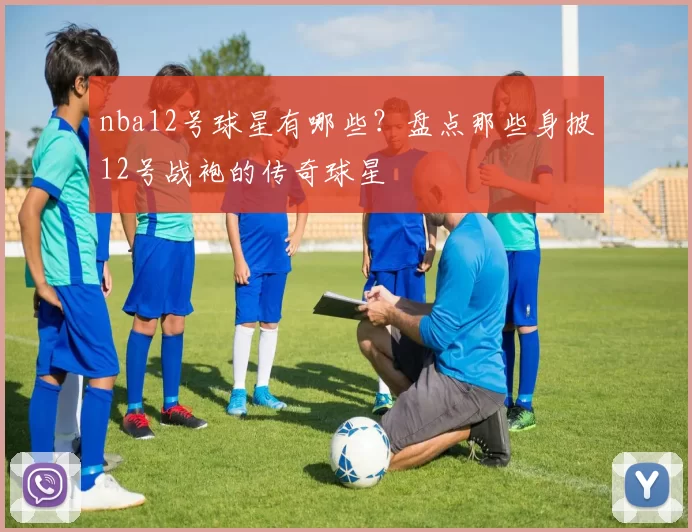 nba12号球星有哪些？盘点那些身披12号战袍的传奇球星