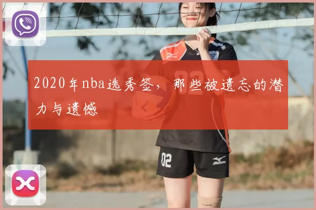 2020年nba选秀签,那些被遗忘的潜力与遗憾