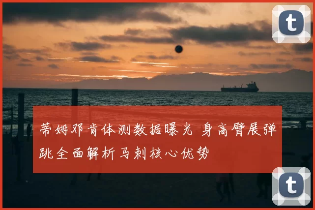 蒂姆邓肯体测数据曝光 身高臂展弹跳全面解析马刺核心优势