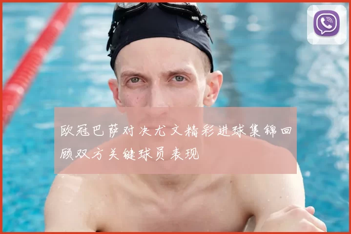 欧冠巴萨对决尤文精彩进球集锦回顾双方关键球员表现