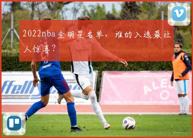 2022nba全明星名单，谁的入选最让人惊喜？