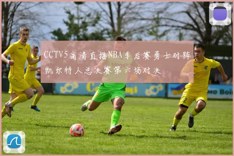 CCTV5高清直播NBA季后赛勇士对阵凯尔特人总决赛第六场对决