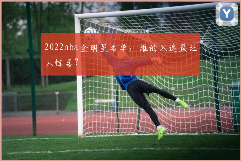 2022nba全明星名单,谁的入选最让人惊喜?