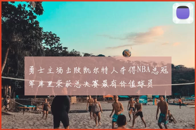 勇士主场击败凯尔特人夺得NBA总冠军库里荣获总决赛最有价值球员