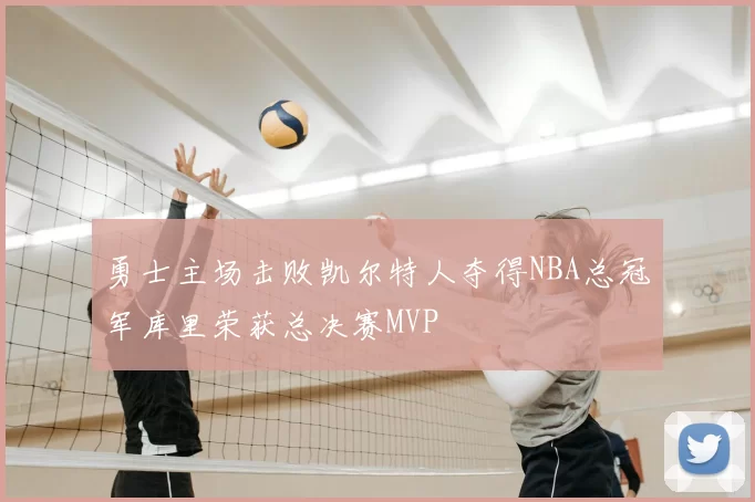 勇士主场击败凯尔特人夺得NBA总冠军库里荣获总决赛MVP