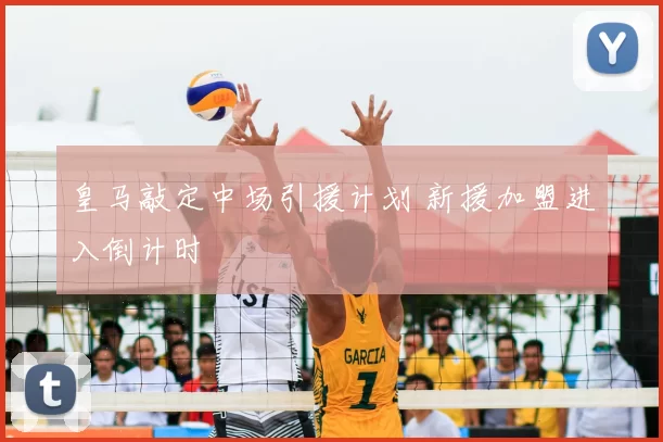 皇马敲定中场引援计划 新援加盟进入倒计时