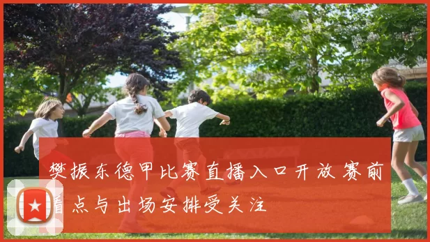 樊振东德甲比赛直播入口开放 赛前看点与出场安排受关注