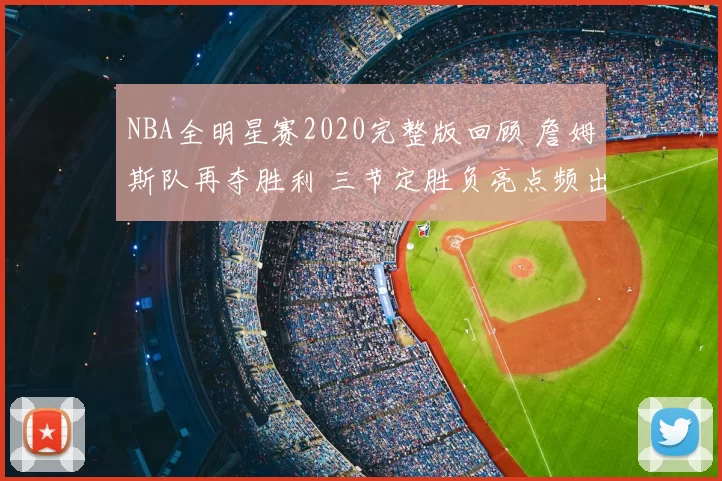 NBA全明星赛2020完整版回顾 詹姆斯队再夺胜利 三节定胜负亮点频出