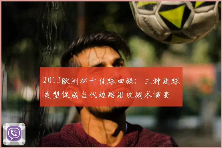 2013欧洲杯十佳球回顾：三种进球类型促成当代边路进攻战术演变