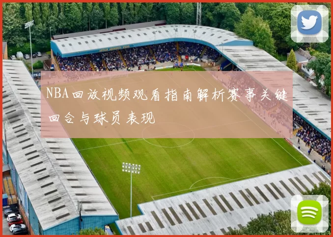 NBA回放视频观看指南解析赛事关键回合与球员表现