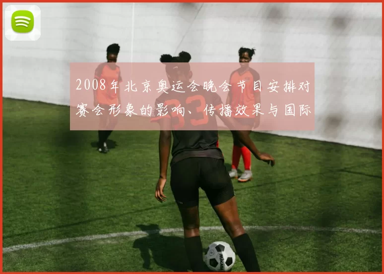 2008年北京奥运会晚会节目安排对赛会形象的影响、传播效果与国际反响