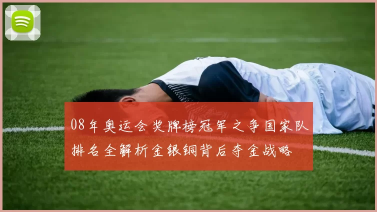 08年奥运会奖牌榜冠军之争国家队排名全解析金银铜背后夺金战略