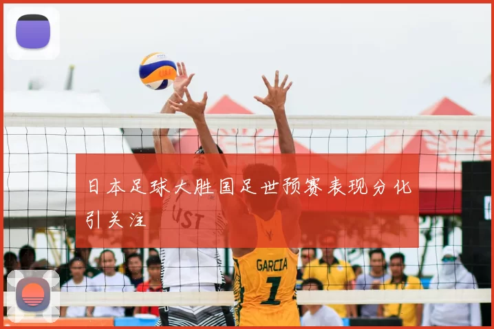 日本足球大胜国足世预赛表现分化引关注