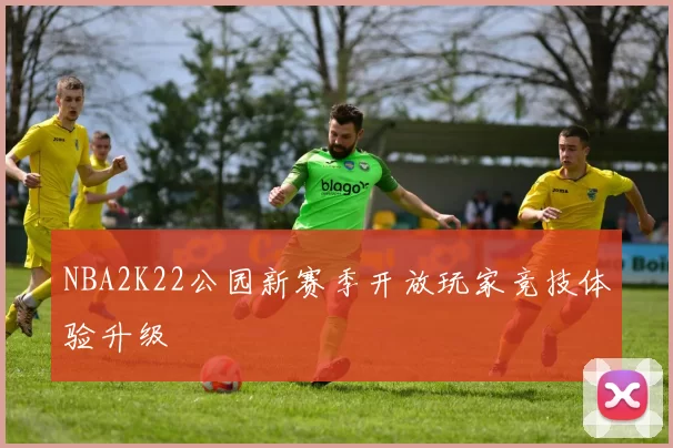 NBA2K22公园新赛季开放玩家竞技体验升级