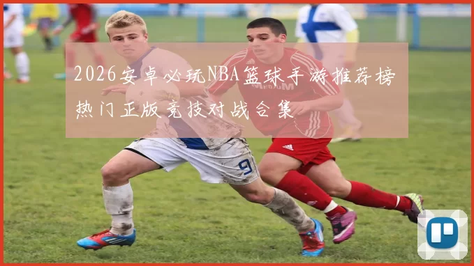 2026安卓必玩NBA篮球手游推荐榜 热门正版竞技对战合集