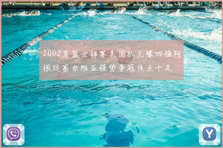 2002男篮世锦赛美国队无缘四强阿根廷塞尔维亚强势争冠焦点十足