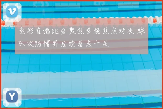 竞彩直播比分聚焦多场焦点对决 球队攻防博弈后续看点十足