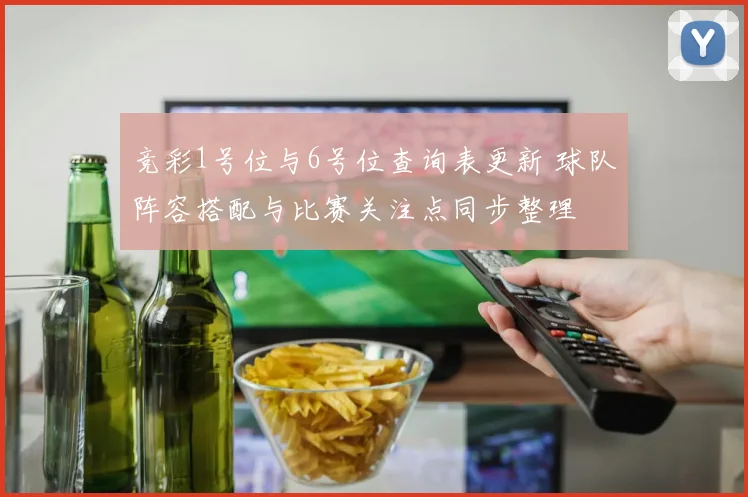 竞彩1号位与6号位查询表更新 球队阵容搭配与比赛关注点同步整理