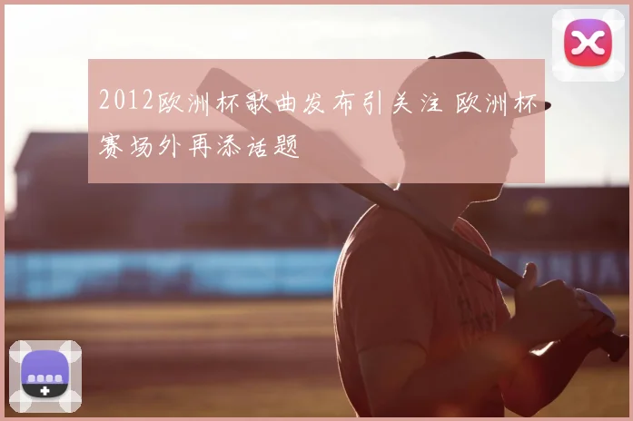 2012欧洲杯歌曲发布引关注 欧洲杯赛场外再添话题