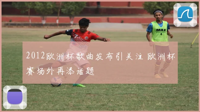 2012欧洲杯歌曲发布引关注 欧洲杯赛场外再添话题