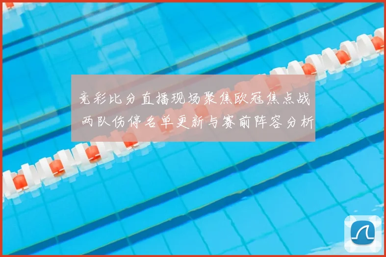 竞彩比分直播现场聚焦欧冠焦点战 两队伤停名单更新与赛前阵容分析