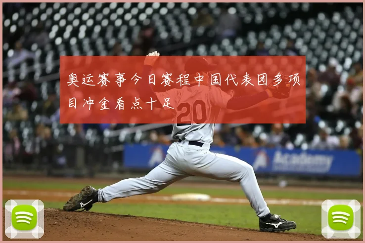 奥运赛事今日赛程中国代表团多项目冲金看点十足
