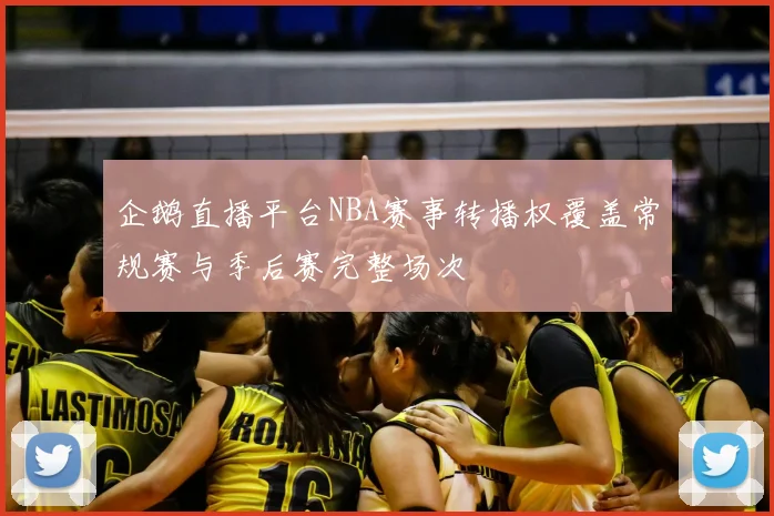 企鹅直播平台NBA赛事转播权覆盖常规赛与季后赛完整场次