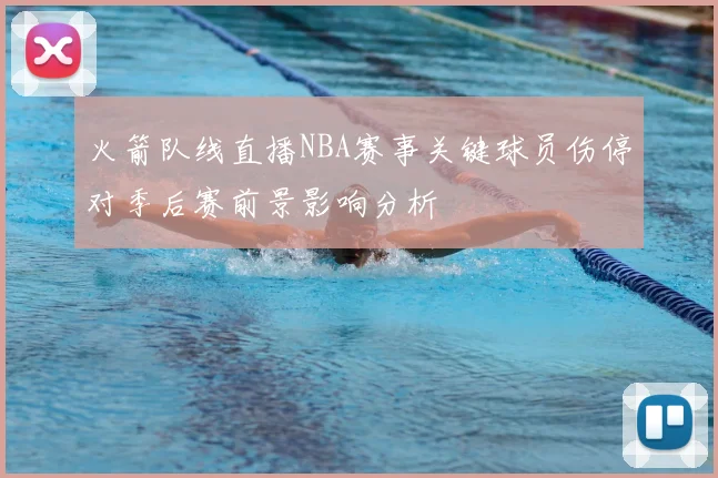 火箭队线直播NBA赛事关键球员伤停对季后赛前景影响分析